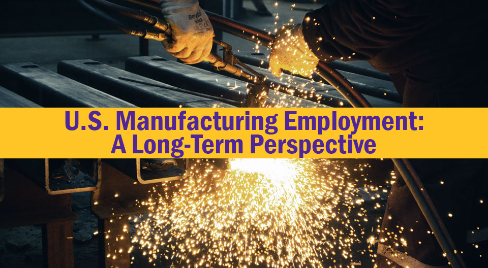 U.S. Manufacturing Employment: A Long-Term Perspective