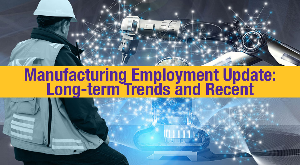 Manufacturing Employment Update: Long-term Trends and Recent Developments